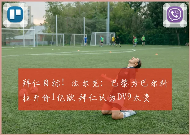 拜仁目标！法尔克：巴黎为巴尔科拉开价1亿欧 拜仁认为DV9太贵
